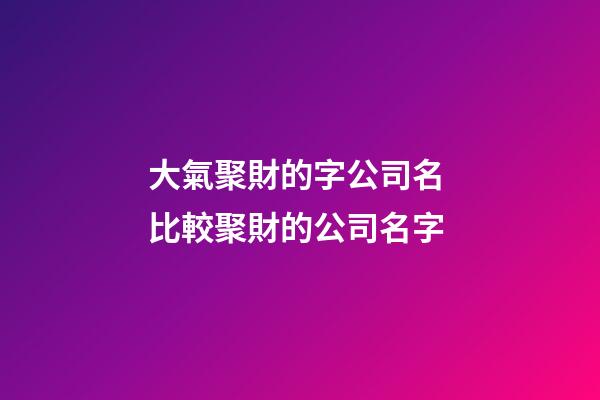 大氣聚財的字公司名 比較聚財的公司名字-第1張-公司起名-玄機派